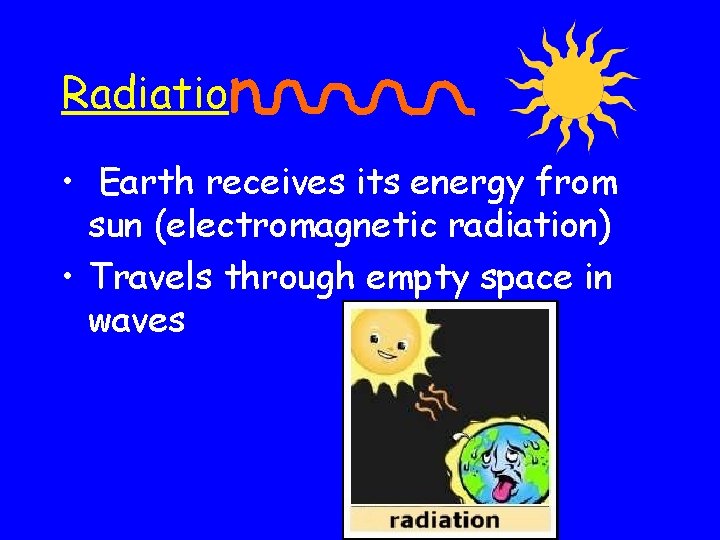 Radiatio • Earth receives its energy from sun (electromagnetic radiation) • Travels through empty