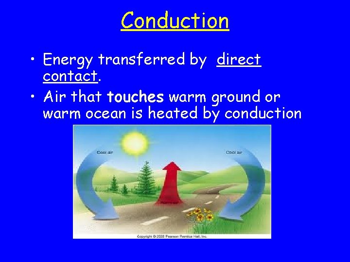Conduction • Energy transferred by direct contact. • Air that touches warm ground or