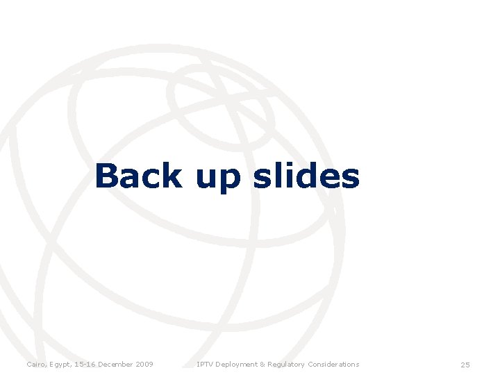 Back up slides Cairo, Egypt, 15 -16 December 2009 IPTV Deployment & Regulatory Considerations