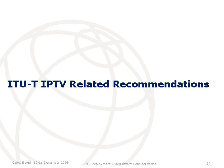 ITU-T IPTV Related Recommendations Cairo, Egypt, 15 -16 December 2009 IPTV Deployment & Regulatory