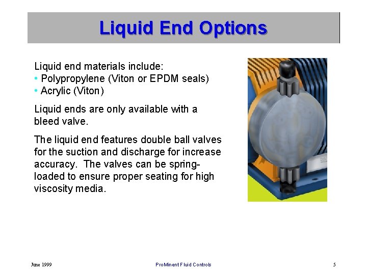 Liquid End Options Liquid end materials include: • Polypropylene (Viton or EPDM seals) •