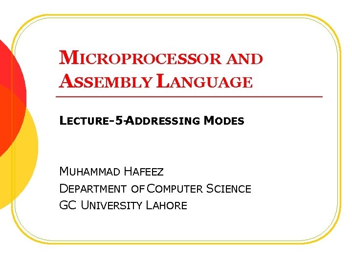 MICROPROCESSOR AND ASSEMBLY LANGUAGE LECTURE-5 -ADDRESSING MODES MUHAMMAD HAFEEZ DEPARTMENT OF COMPUTER SCIENCE GC