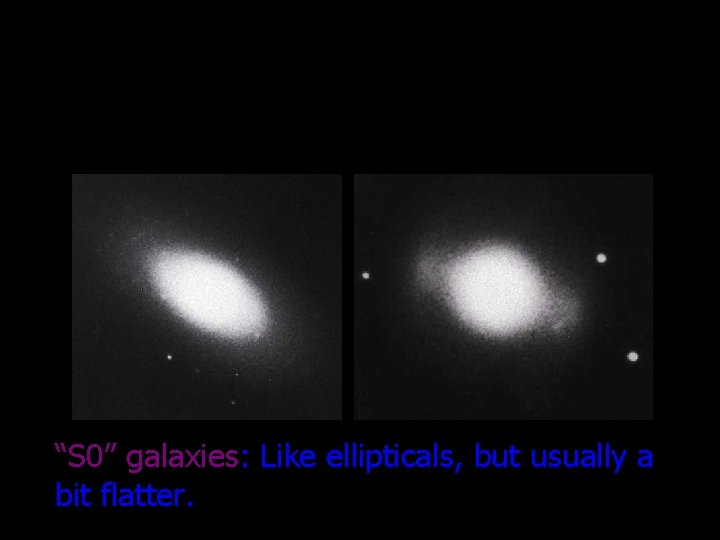 “S 0” galaxies: Like ellipticals, but usually a bit flatter. 