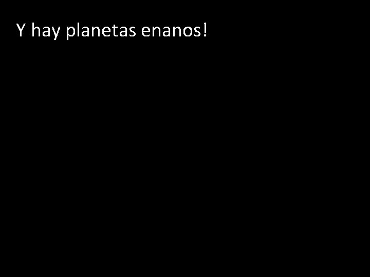 Y hay planetas enanos! 