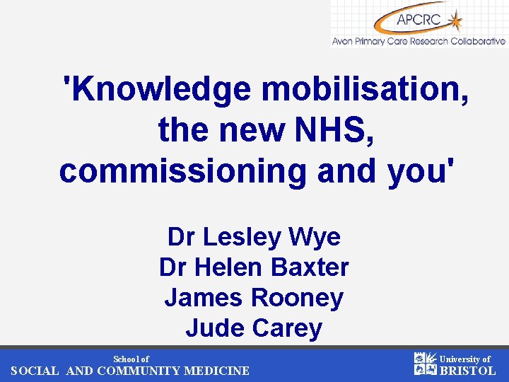 'Knowledge mobilisation, the new NHS, commissioning and you' Dr Lesley Wye Dr Helen Baxter