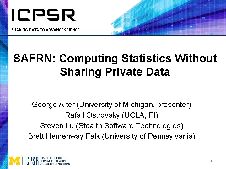 SHARING DATA TO ADVANCE SCIENCE SAFRN: Computing Statistics Without Sharing Private Data George Alter