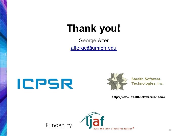 Thank you! George Alter altergc@umich. edu http: //www. stealthsoftwareinc. com/ Funded by 20 