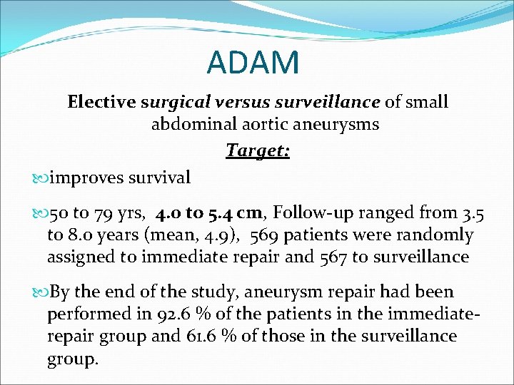 ADAM Elective surgical versus surveillance of small abdominal aortic aneurysms Target: improves survival 50