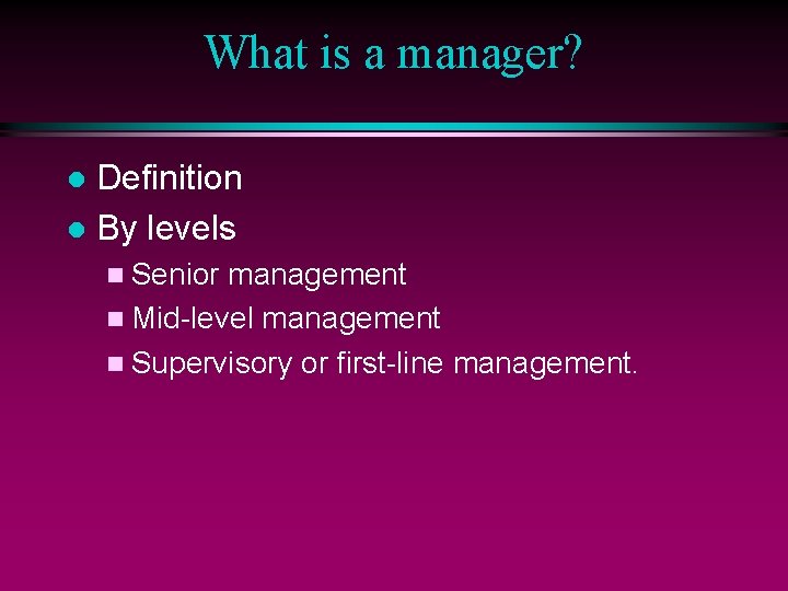 What is a manager? Definition l By levels l n Senior management n Mid-level