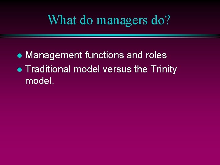 What do managers do? Management functions and roles l Traditional model versus the Trinity