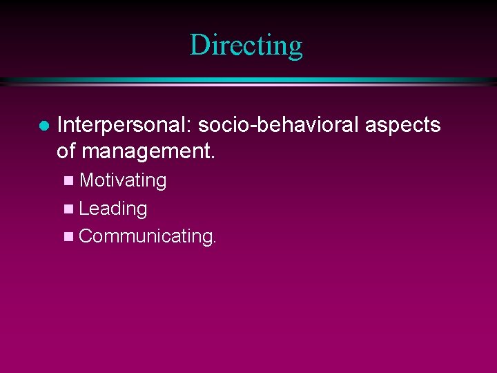 Directing l Interpersonal: socio-behavioral aspects of management. n Motivating n Leading n Communicating. 