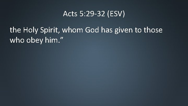 Acts 5: 29 -32 (ESV) the Holy Spirit, whom God has given to those