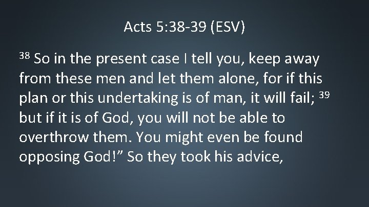 Acts 5: 38 -39 (ESV) So in the present case I tell you, keep