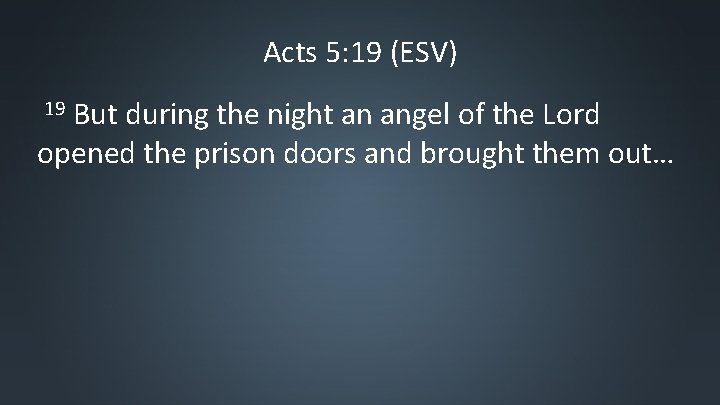 Acts 5: 19 (ESV) But during the night an angel of the Lord opened