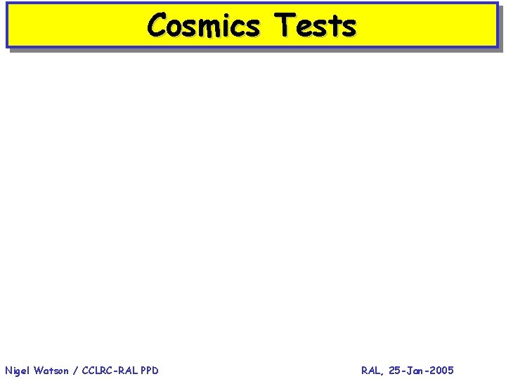 Cosmics Tests Nigel Watson / CCLRC-RAL PPD RAL, 25 -Jan-2005 