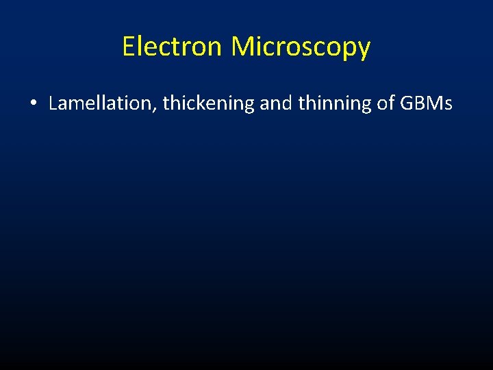 Electron Microscopy • Lamellation, thickening and thinning of GBMs 