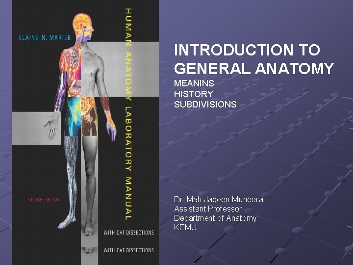 INTRODUCTION TO GENERAL ANATOMY MEANINS HISTORY SUBDIVISIONS Dr. Mah Jabeen Muneera Assistant Professor Department