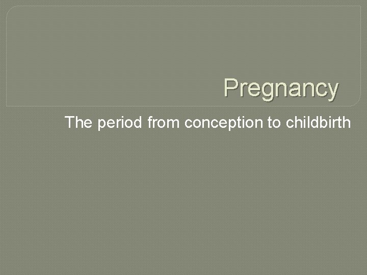 Pregnancy The period from conception to childbirth 