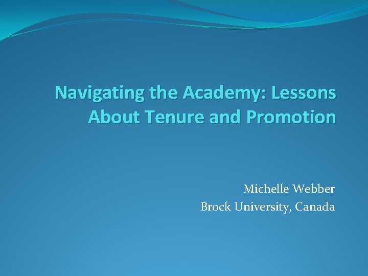 Navigating the Academy: Lessons About Tenure and Promotion Michelle Webber Brock University, Canada 