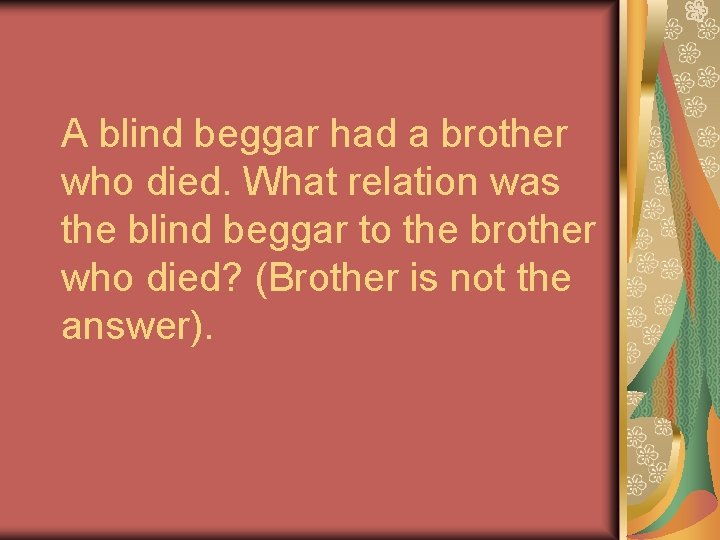A blind beggar had a brother who died. What relation was the blind beggar