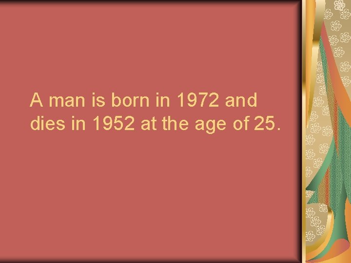 A man is born in 1972 and dies in 1952 at the age of