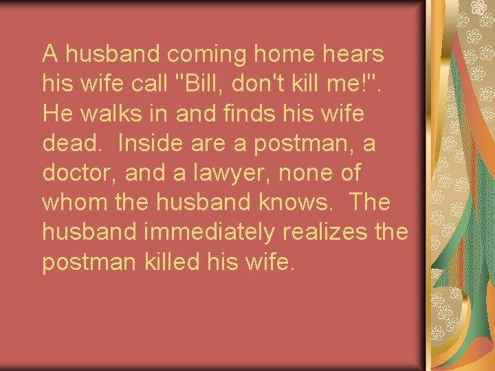 A husband coming home hears his wife call "Bill, don't kill me!". He walks