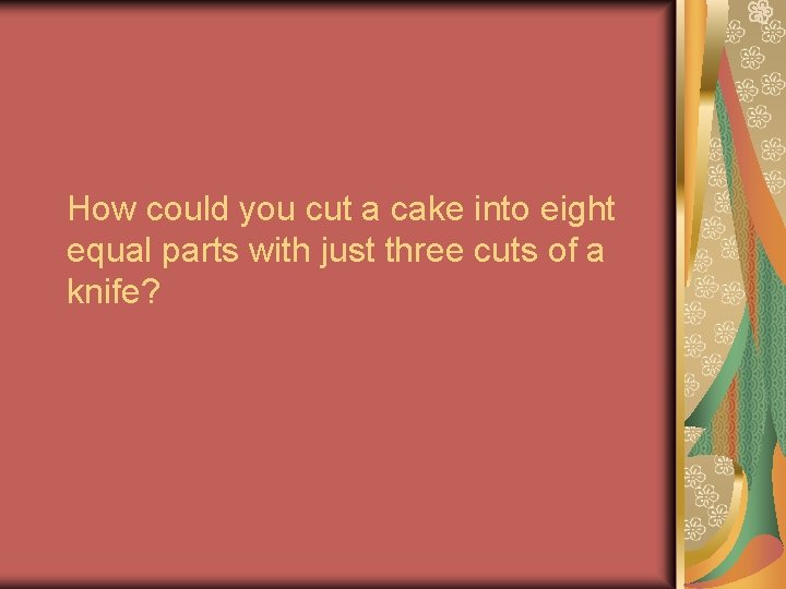 How could you cut a cake into eight equal parts with just three cuts