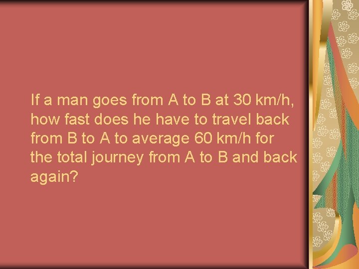 If a man goes from A to B at 30 km/h, how fast does