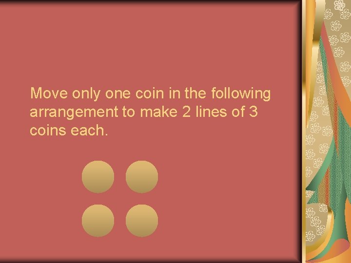 Move only one coin in the following arrangement to make 2 lines of 3