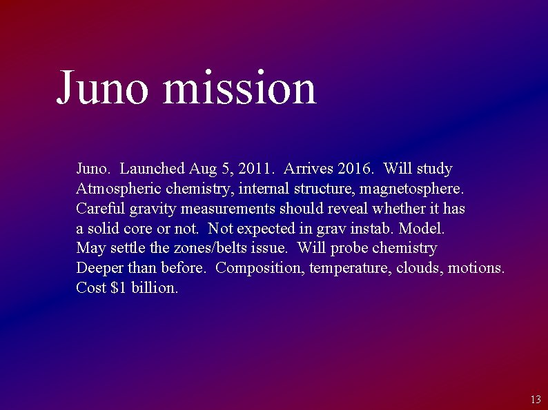 Juno mission Juno. Launched Aug 5, 2011. Arrives 2016. Will study Atmospheric chemistry, internal