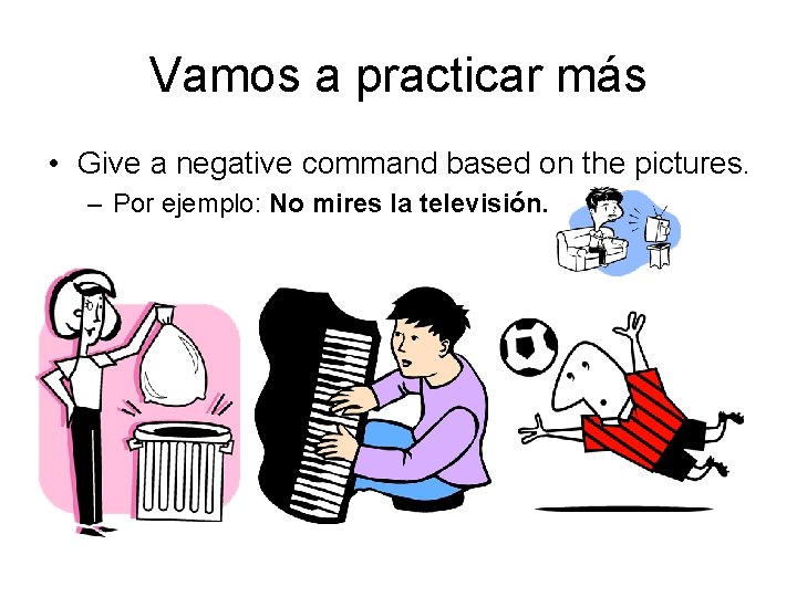 Vamos a practicar más • Give a negative command based on the pictures. –