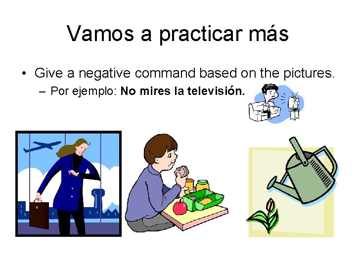 Vamos a practicar más • Give a negative command based on the pictures. –