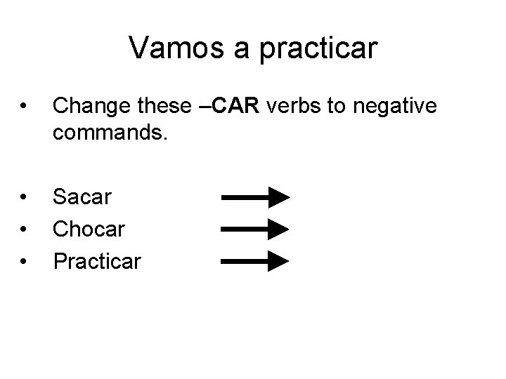 Vamos a practicar • Change these –CAR verbs to negative commands. • • •
