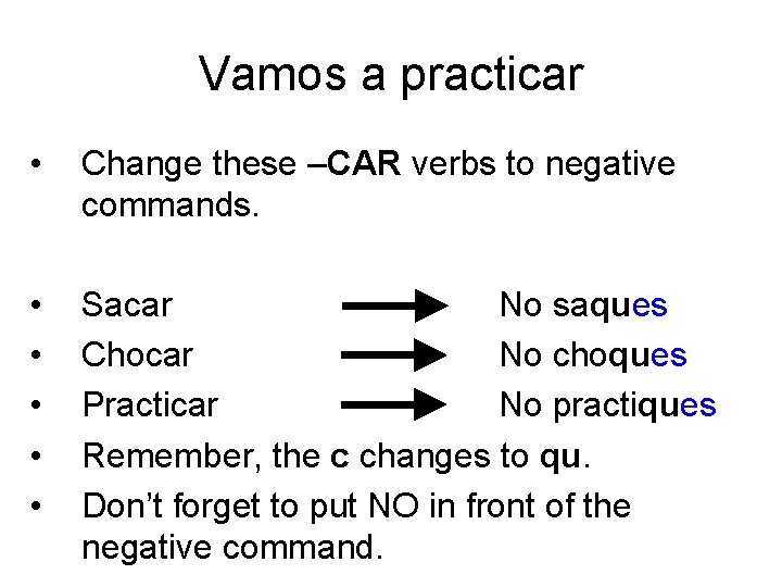 Vamos a practicar • Change these –CAR verbs to negative commands. • • •