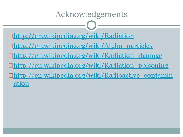 Acknowledgements �http: //en. wikipedia. org/wiki/Radiation �http: //en. wikipedia. org/wiki/Alpha_particles �http: //en. wikipedia. org/wiki/Radiation_damage �http: