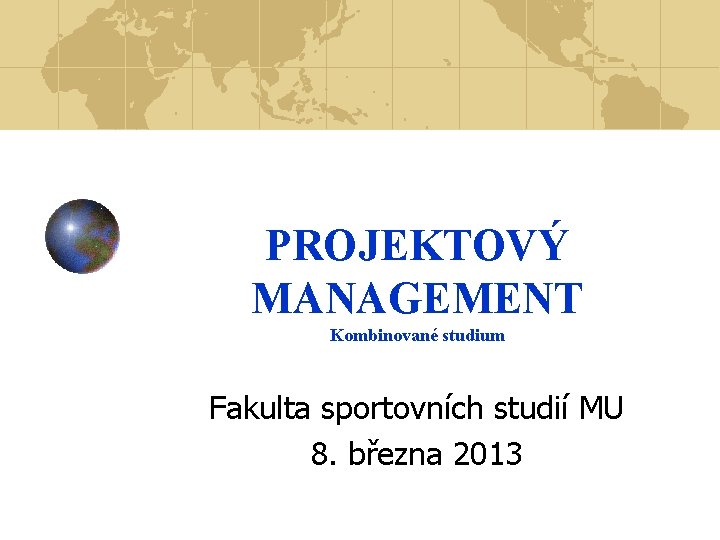 PROJEKTOVÝ MANAGEMENT Kombinované studium Fakulta sportovních studií MU 8. března 2013 