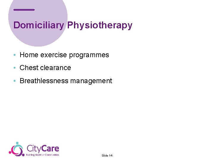 Domiciliary Physiotherapy • Home exercise programmes • Chest clearance • Breathlessness management Slide 14