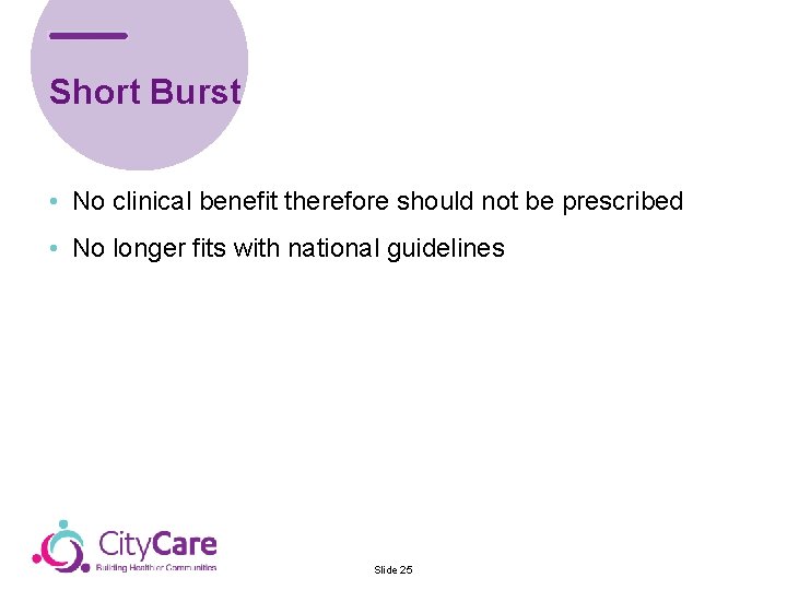 Short Burst • No clinical benefit therefore should not be prescribed • No longer