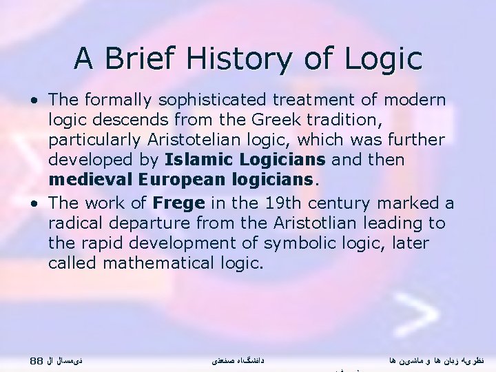 A Brief History of Logic • The formally sophisticated treatment of modern logic descends