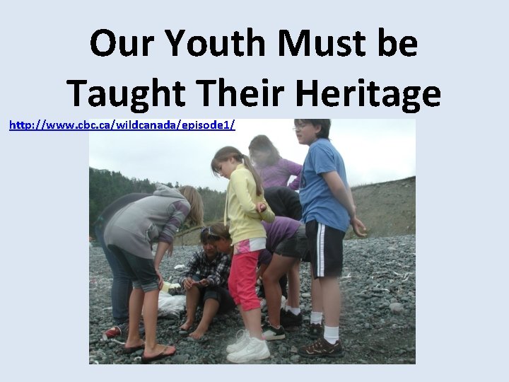 Our Youth Must be Taught Their Heritage http: //www. cbc. ca/wildcanada/episode 1/ 
