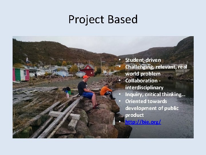 Project Based • Student-driven • Challenging, relevant, real world problem • Collaboration interdisciplinary •