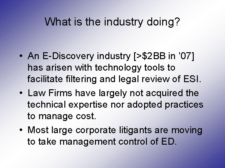 What is the industry doing? • An E-Discovery industry [>$2 BB in ’ 07]