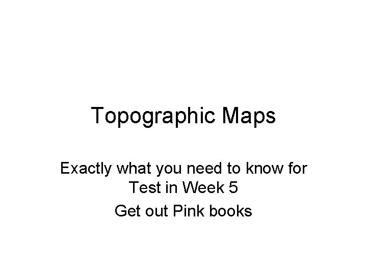 Topographic Maps Exactly what you need to know for Test in Week 5 Get