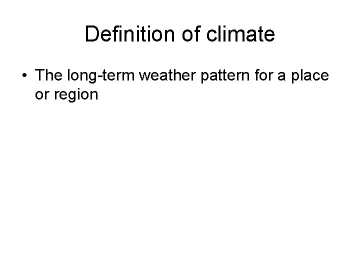 Definition of climate • The long-term weather pattern for a place or region 