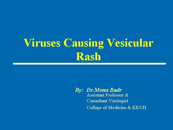 Viruses Causing Vesicular Rash By: Dr. Mona Badr Assistant Professor & Consultant Virologist College