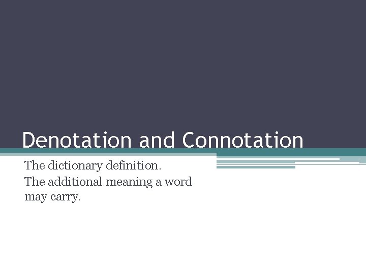 Denotation and Connotation The dictionary definition. The additional meaning a word may carry. 