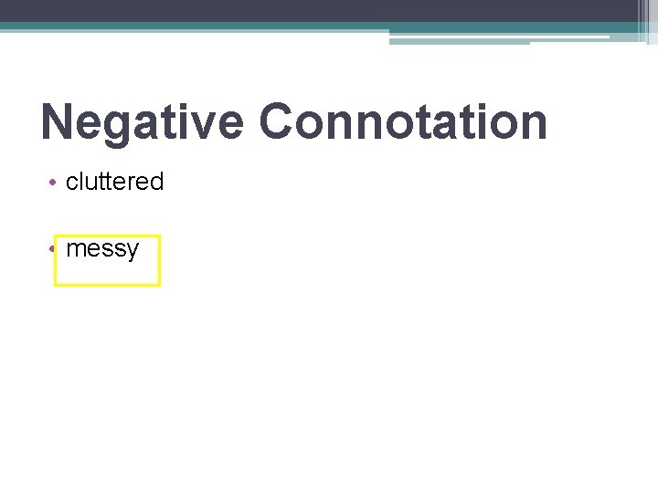 Negative Connotation • cluttered • messy 