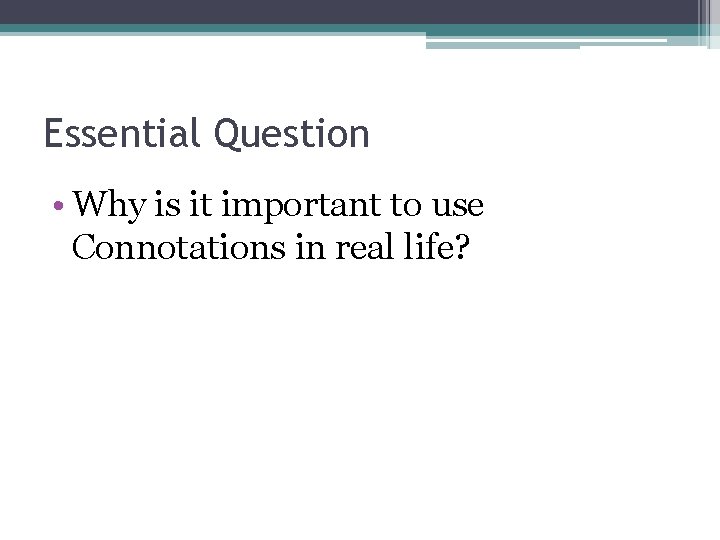 Essential Question • Why is it important to use Connotations in real life? 