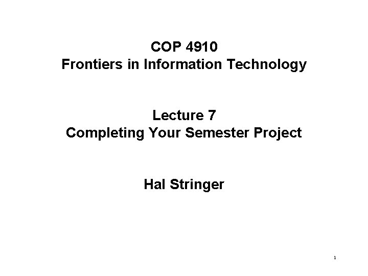 COP 4910 Frontiers in Information Technology Lecture 7 Completing Your Semester Project Hal Stringer
