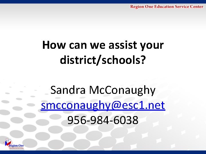 How can we assist your district/schools? Sandra Mc. Conaughy smcconaughy@esc 1. net 956 -984